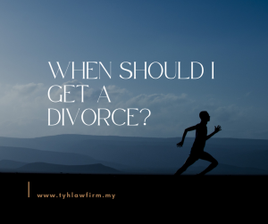 When Should I Get A Divorce by TYH & Co. Best and Affordable Divorce and Family Law Firm In KL Selangor Malaysia